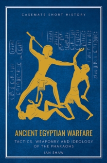 Ancient Egyptian Warfare : Tactics, Weaponry and Ideology of the Pharaohs