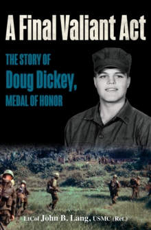 A Final Valiant Act : The Story of Doug Dickey, Medal of Honor