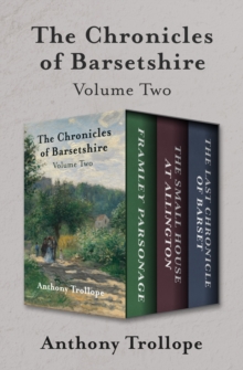 The Chronicles of Barsetshire Volume Two : Framley Parsonage, The Small House at Allington, and The Last Chronicle of Barset