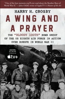 A Wing and a Prayer : The "Bloody 100th" Bomb Group of the US Eighth Air Force in Action Over Europe in World War II