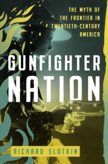 Gunfighter Nation : The Myth of the Frontier in Twentieth-Century America