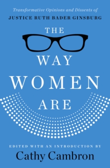 The Way Women Are : Transformative Opinions and Dissents of Justice Ruth Bader Ginsburg