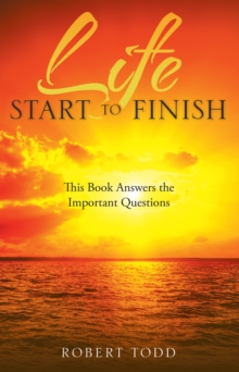 Life Start to Finish : This Book Answers the Important Questions