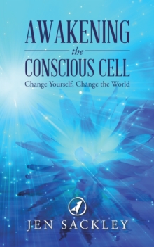 Awakening the Conscious Cell : Change Yourself, Change the World