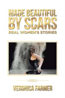 Made Beautiful by Scars : Real Women'S Stories