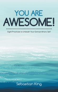 You Are Awesome! : Eight Practices to Unleash Your Extraordinary Self