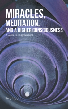 Miracles, Meditation, and a Higher Consciousness : A Guide to Enlightenment