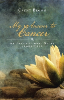 My Answer to Cancer : An Inspirational Story About Life