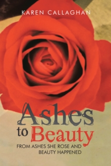 Ashes to Beauty : From Ashes She Rose and Beauty Happened