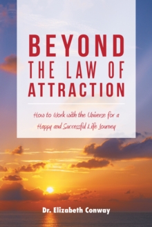 Beyond the Law of Attraction : How to Work with the Universe for a Happy and Successful Life Journey