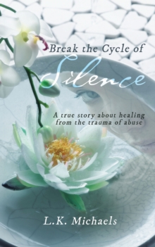 Break the Cycle of Silence : A True Story About Healing from the Trauma of Abuse