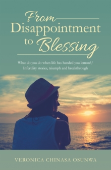 From Disappointment to Blessing : What Do You Do When Life Has Handed You Lemon?/ Infertility Stories, Triumph and Breakthrough