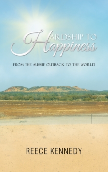 Hardship to Happiness : From the Aussie Outback to the World