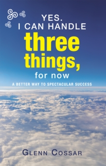 Yes. I Can Handle Three Things, for Now : A Better Way to Spectacular Success