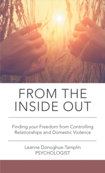 From the Inside Out : Finding Your Freedom from Controlling Relationships and Domestic Violence