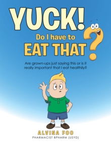 Yuck! - Do I Have to Eat That? : Are Grown-Ups Just Saying This or Is It Really Important That I Eat Healthily?