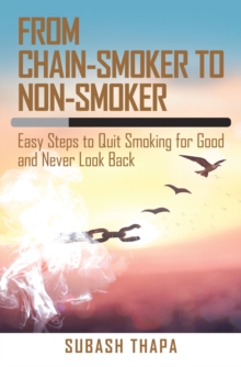 From Chain-Smoker to Non-Smoker : Easy Steps to Quit Smoking for Good and Never Look Back