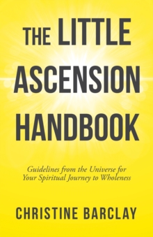 The Little Ascension Handbook : Guidelines from the Universe for Your Spiritual Journey to Wholeness