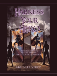 Harness Your Hero : A Transformational 12-Stage Journey to Create Your Ultimate You