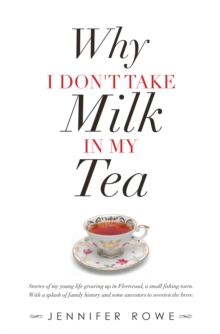 Why I Don't Take Milk in My Tea : Stories of My Young Life Growing up in Fleetwood, a Small Fishing Town. with a Splash of Family History and Some Ancestors to Sweeten the Brew.