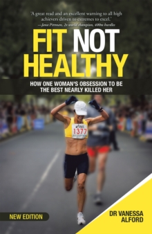 Fit Not Healthy : How One Woman's Obsession to Be the Best Nearly Killed Her