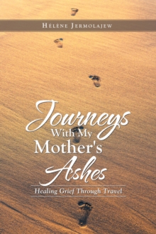 Journeys with My Mother's Ashes : Healing Grief Through Travel