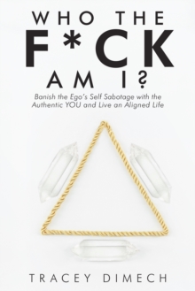 Who the F*Ck Am I? : Banish the Ego's Self Sabotage with the Authentic You and Live an Aligned Life