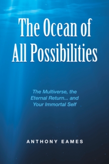 The Ocean of All Possibilities : The Multiverse, the Eternal Return... and Your Immortal Self