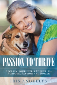 Passion to Thrive : Reclaim Your Life's Potential, Purpose, Passion and Power