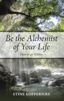 Be the Alchemist of Your Life : Dare to Go Within