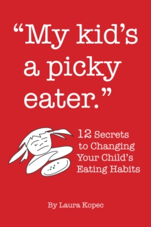 My Kid's a Picky Eater : Twelve Secrets to Changing Your Child's Eating Habits