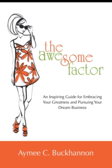 The Awesome Factor : An Inspiring Guide for Embracing Your Greatness and Pursuing Your Dream Business