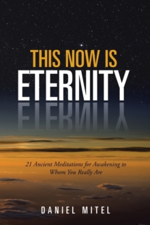 This Now Is Eternity : 21 Ancient Meditations for Awakening to Whom You Really Are