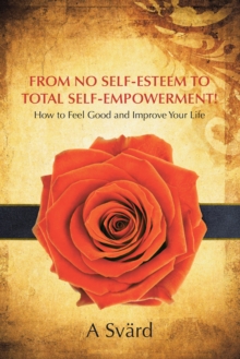 From No Self-Esteem to Total Self-Empowerment! : How to Feel Good and Improve Your Life