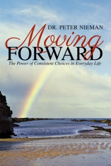 Moving Forward : The Power of Consistent Choices in Everyday Life