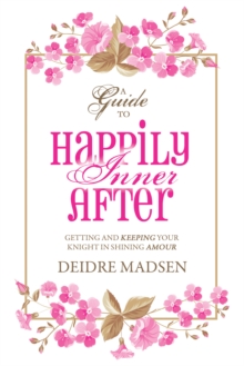 Happily Inner After : A Guide to Getting and Keeping Your Knight in Shining Amour