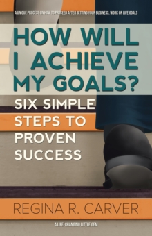 How Will I Achieve My Goals? : Six Simple Steps to Proven Success