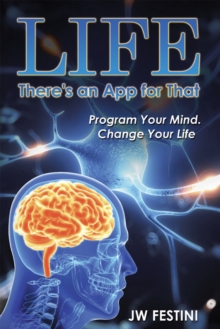 Life ...There's an App for That : Program Your Mind. Change Your Life