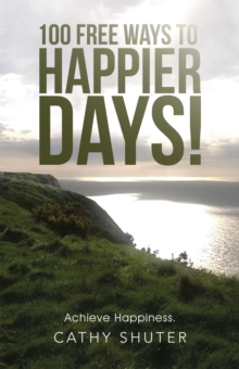 100 Free Ways to Happier Days! : Achieve Happiness.