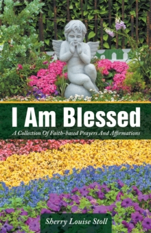 I Am Blessed : A Collection of Faith-Based Prayers and Affirmations