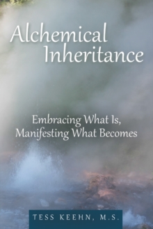 Alchemical Inheritance : Embracing What Is, Manifesting What Becomes