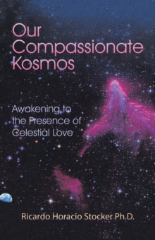 Our Compassionate Kosmos : Awakening to the Presence of Celestial Love