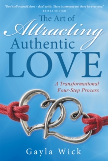 The Art of Attracting Authentic Love : A Transformational Four-Step Process