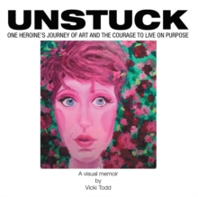 Unstuck : One Heroine'S Journey of Art and the Courage to Live on Purpose