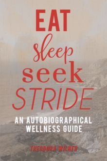 Eat, Sleep, Seek, Stride : An Autobiographical Wellness Guide