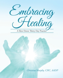 Embracing Healing : A Slow Down Thirty Day Practice