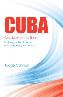 Cuba: One Moment in Time : Exploring Political Defrost and Daily Reality in Havana