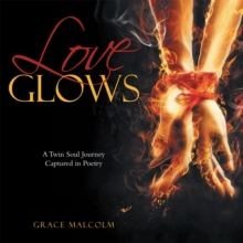 Love Glows : A Twin Soul Journey Captured in Poetry