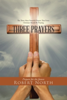 Three Prayers : The Three Most Powerful Prayers That Every Christian Should Be Praying