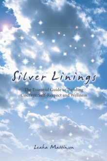 Silver Linings : The Essential Guide to Building Courage, Self-Respect and Wellness